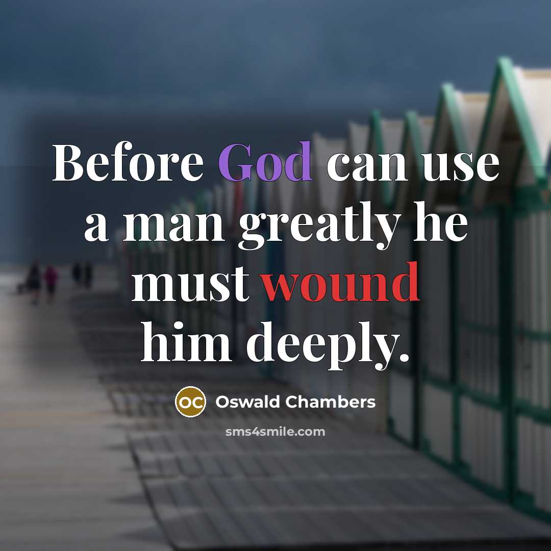 “Before God can use a man greatly he must wound him deeply.” quote by Oswald Chambers