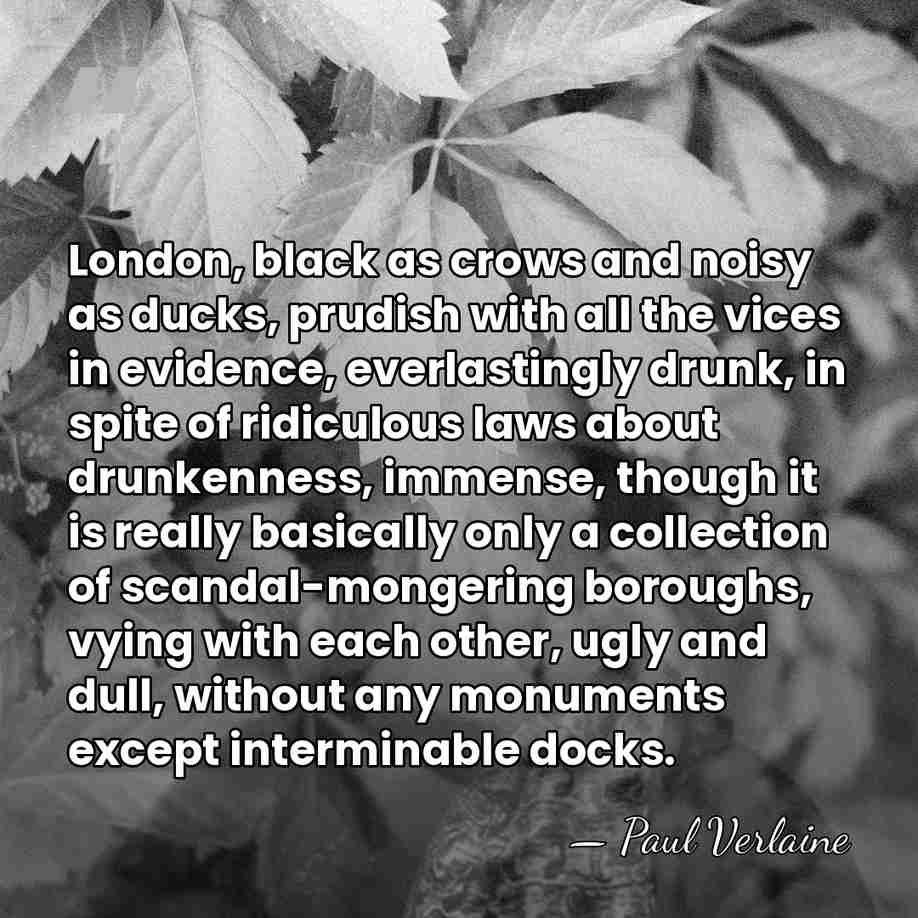 London, black as crows and noisy as ducks, prudish with all the&hellip; - Paul Verlaine