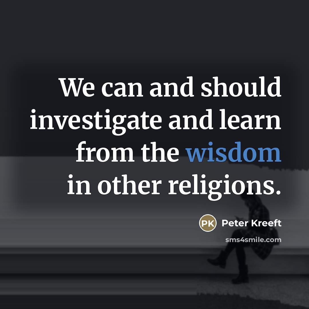 “We can and should investigate and learn from the wisdom…” quote by Peter Kreeft