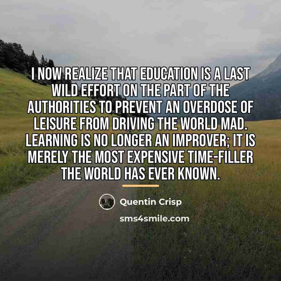 “I now realize that education is a last wild effort…” quote by Quentin Crisp