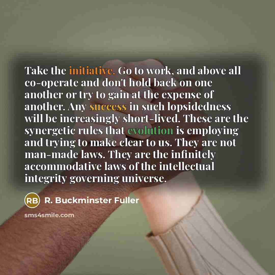 “Take the initiative. Go to work, and above all co-operate…” quote by R. Buckminster Fuller