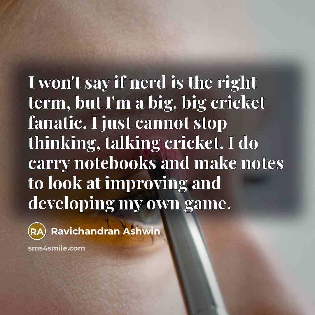 “I won't say if nerd is the right term, but…” quote by Ravichandran Ashwin
