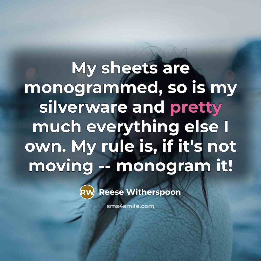“My sheets are monogrammed, so is my silverware and pretty…” quote by Reese Witherspoon
