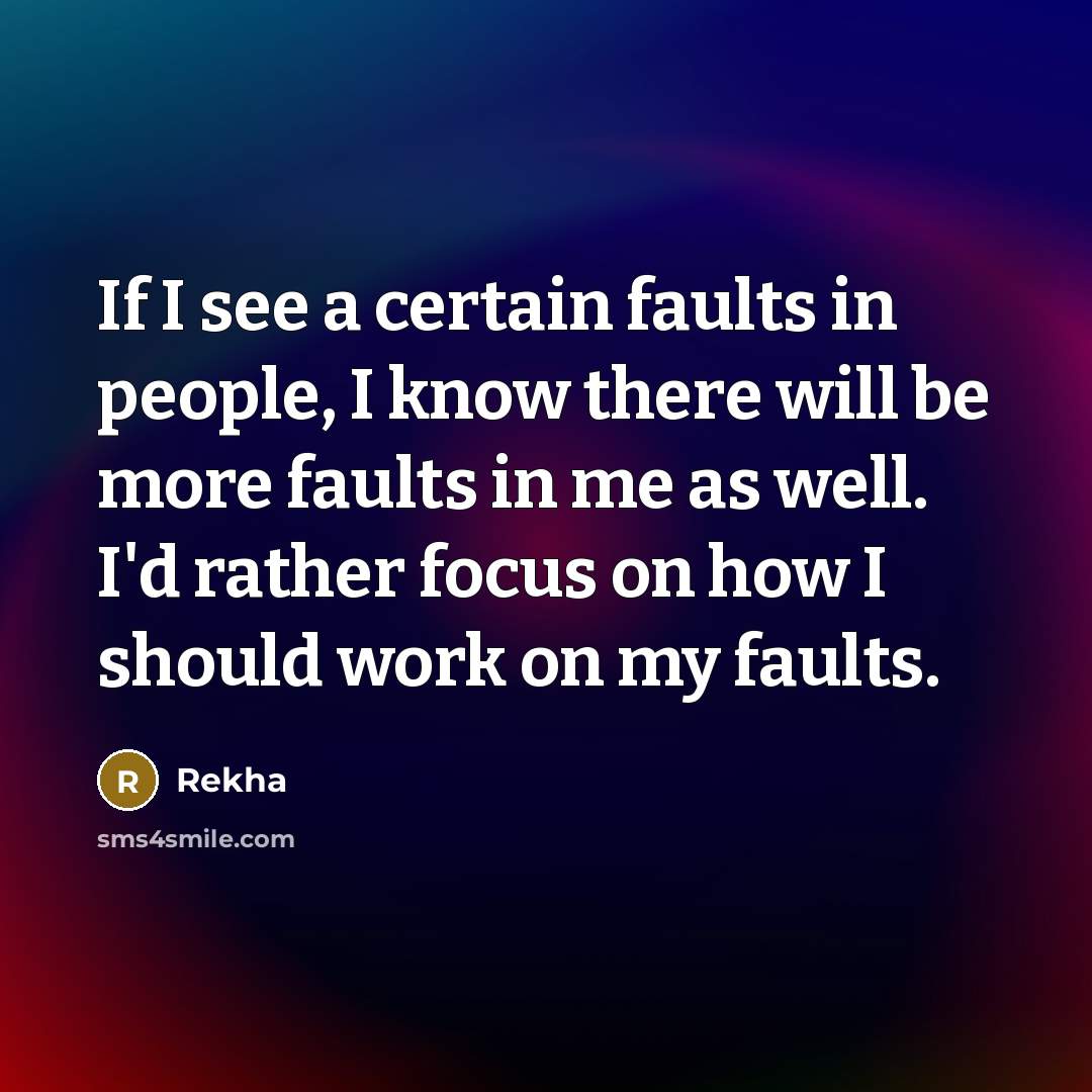 “If I see a certain faults in people, I know there will be more faults in me as well. I'd rather focus on how I should work on my faults.” quote by Rekha