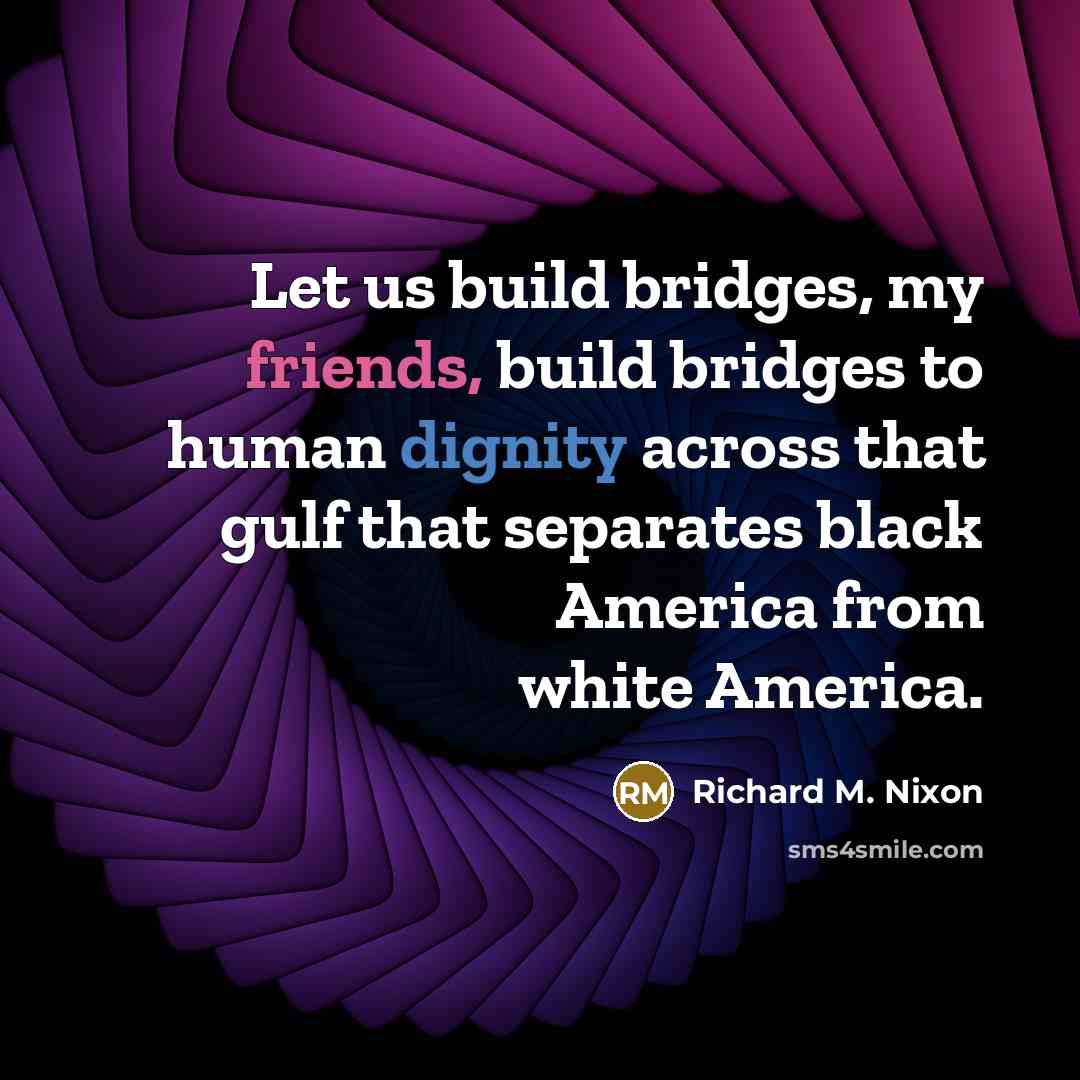 “Let us build bridges, my friends, build bridges to human…” quote by Richard M. Nixon