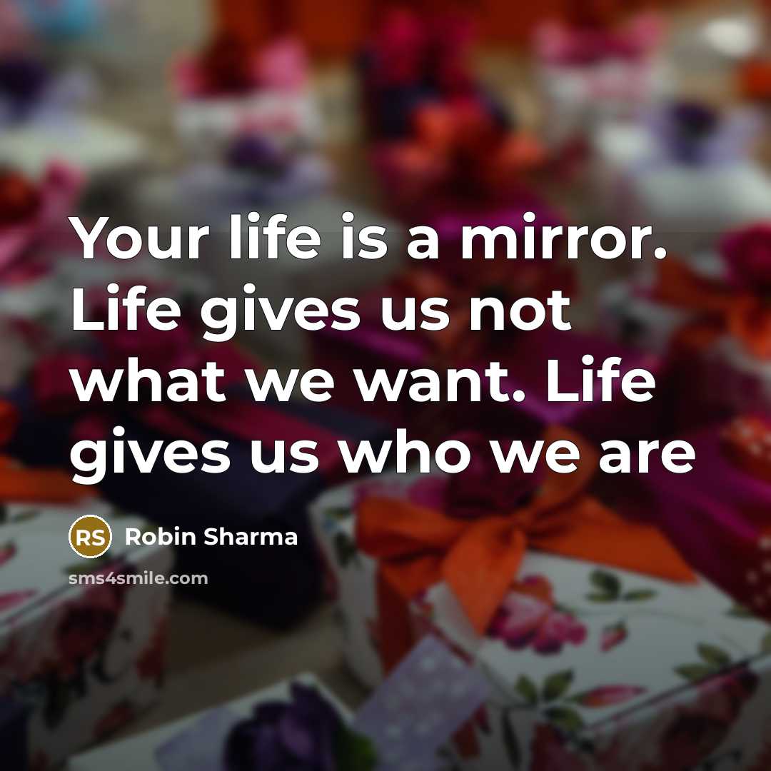 “Your life is a mirror. Life gives us not what…” quote by Robin Sharma