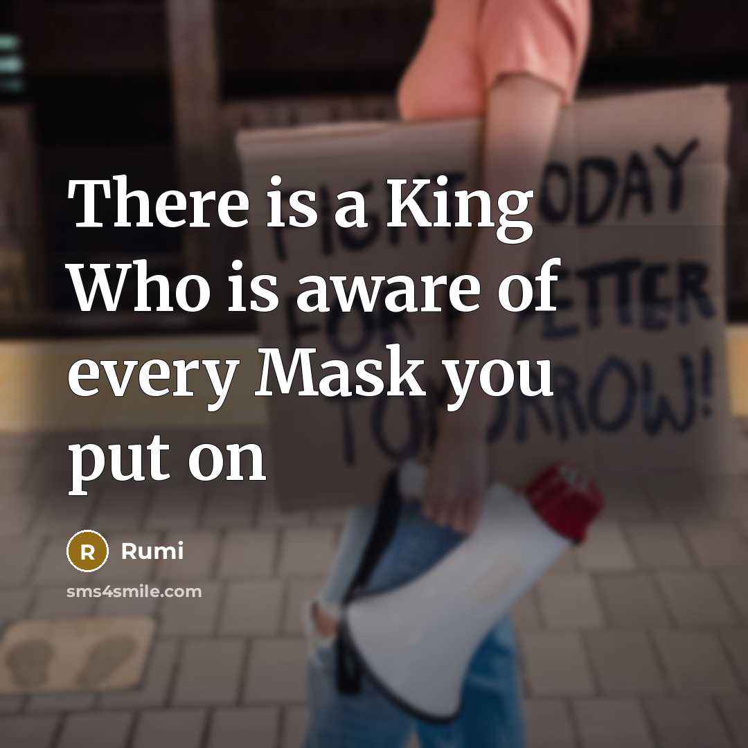 “There is a King Who is aware of every Mask you put on” quote by Rumi