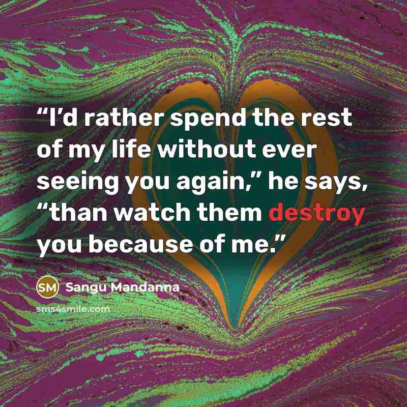 “I’d rather spend the rest of my life without ever seeing you again,” he says, “than watch them destroy you because of me.” quote by Sangu Mandanna
