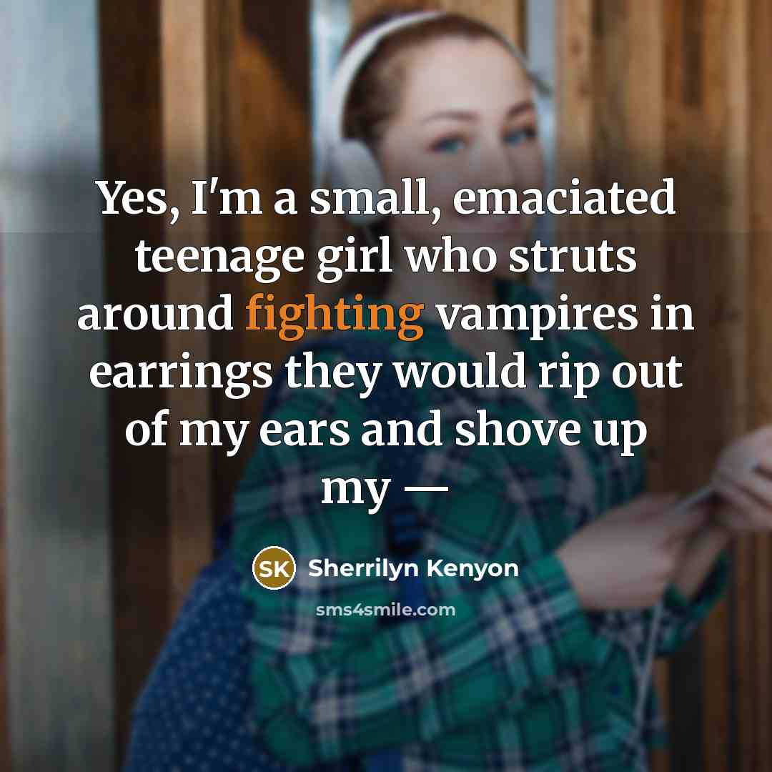 “Yes, I'm a small, emaciated teenage girl who struts around…” quote by Sherrilyn Kenyon