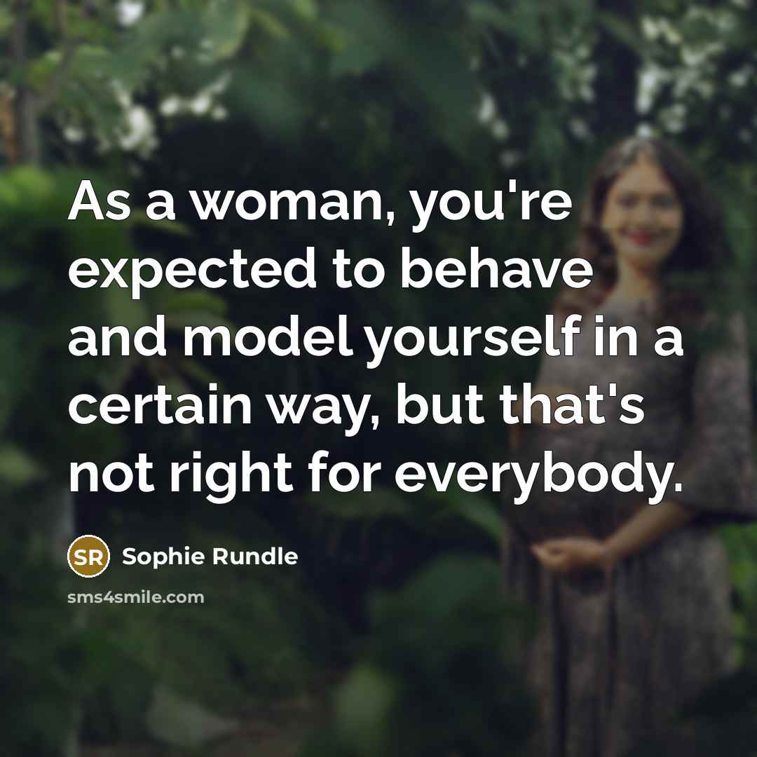 “As a woman, you're expected to behave and model yourself in a certain way, but that's not right for everybody.” quote by Sophie Rundle