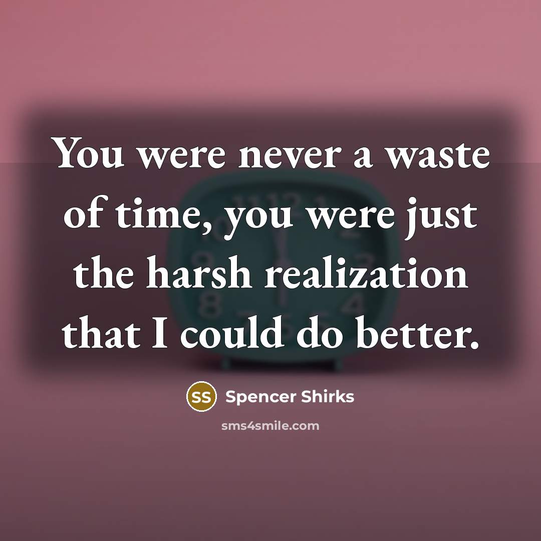 “You were never a waste of time, you were just…” quote by Spencer Shirks