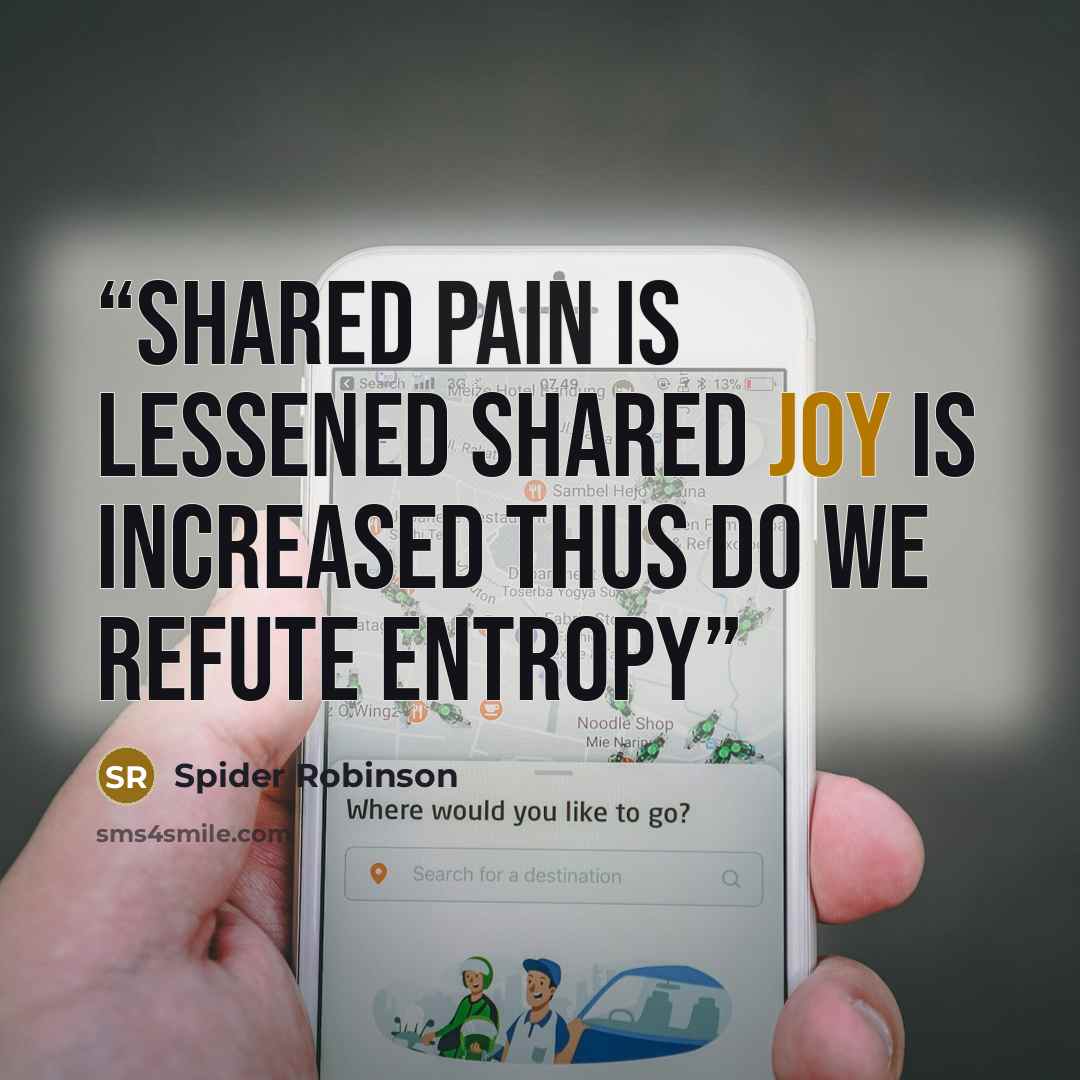 “Shared pain is lessened Shared joy is increased Thus do we refute entropy” quote by Spider Robinson