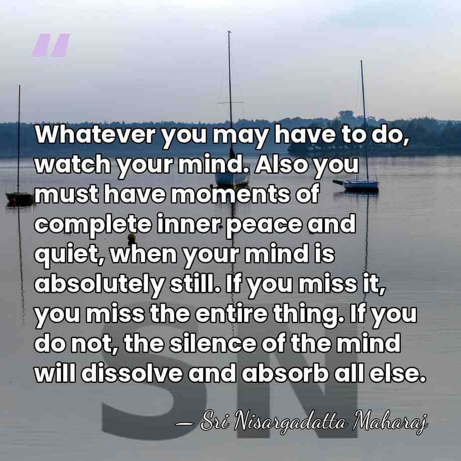 Whatever you may have to do, watch your mind. Also you must&hellip; - Sri Nisargadatta Maharaj