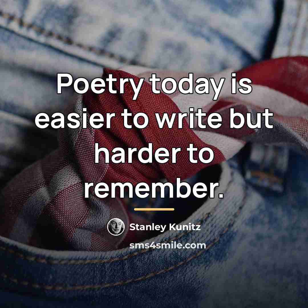 “Poetry today is easier to write but harder to remember.…” quote by Stanley Kunitz