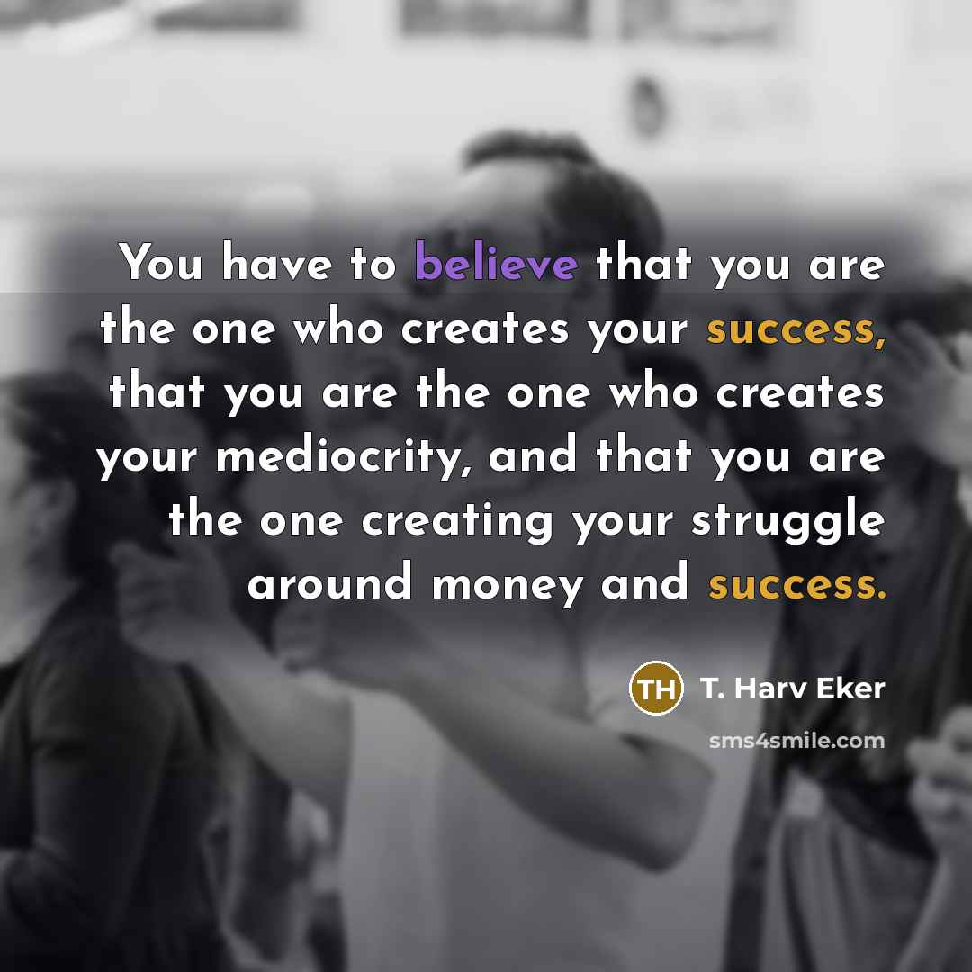 “You have to believe that you are the one who…” quote by T. Harv Eker
