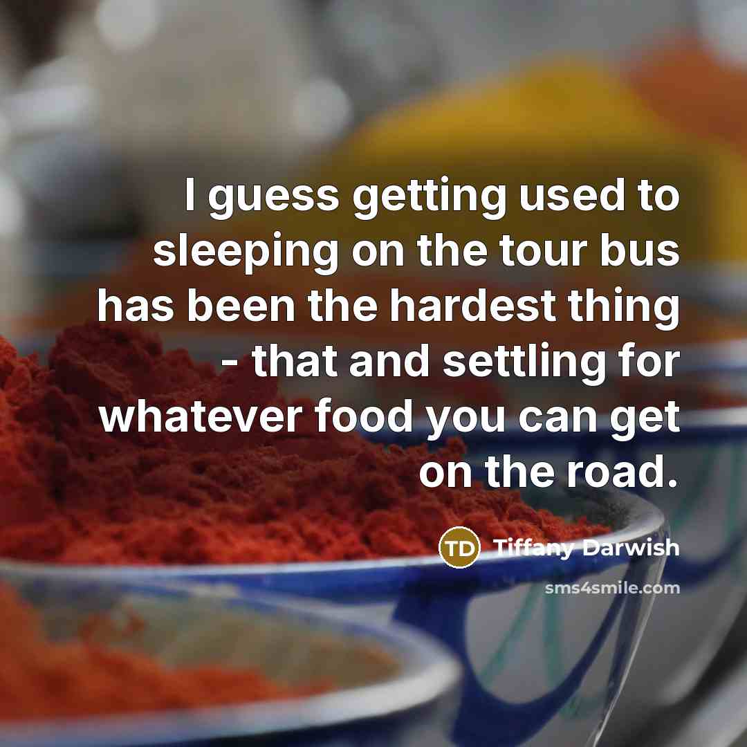 “I guess getting used to sleeping on the tour bus…” quote by Tiffany Darwish