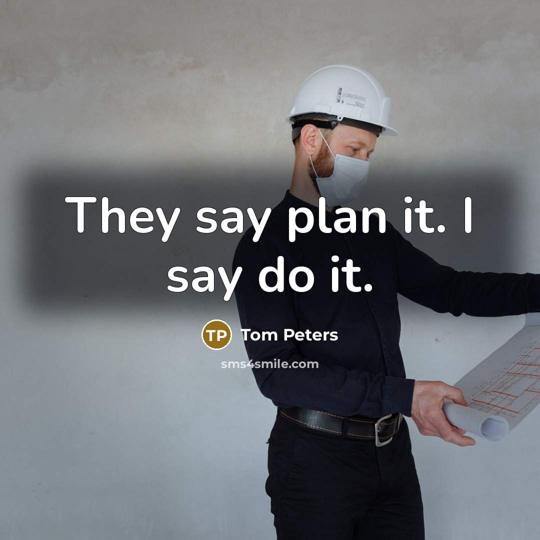 “They say plan it. I say do it.” quote by Tom Peters