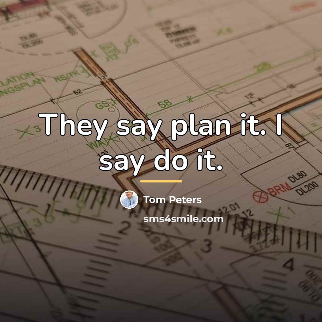 “They say plan it. I say do it.…” quote by Tom Peters