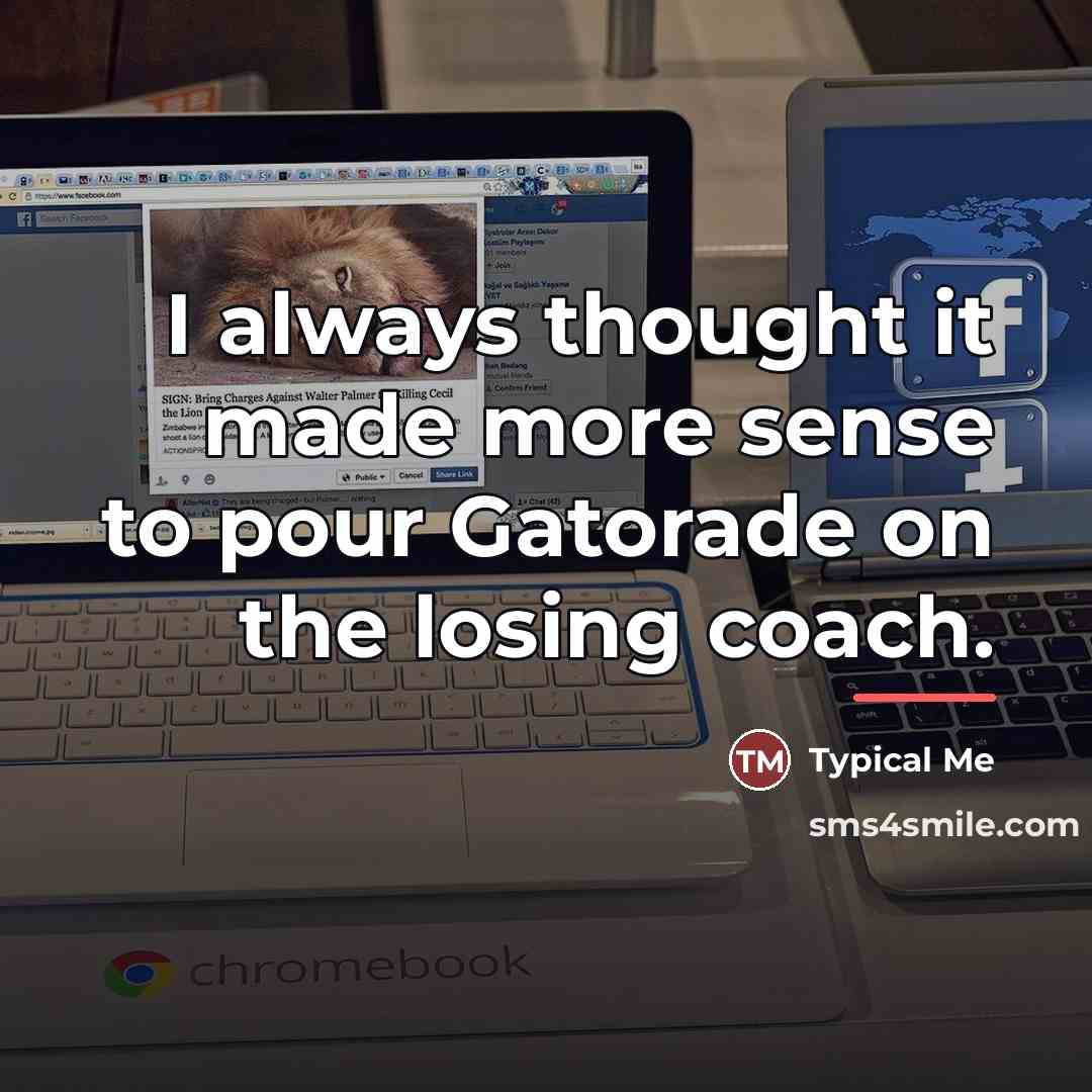 “I always thought it made more sense to pour Gatorade…” quote by Typical Me