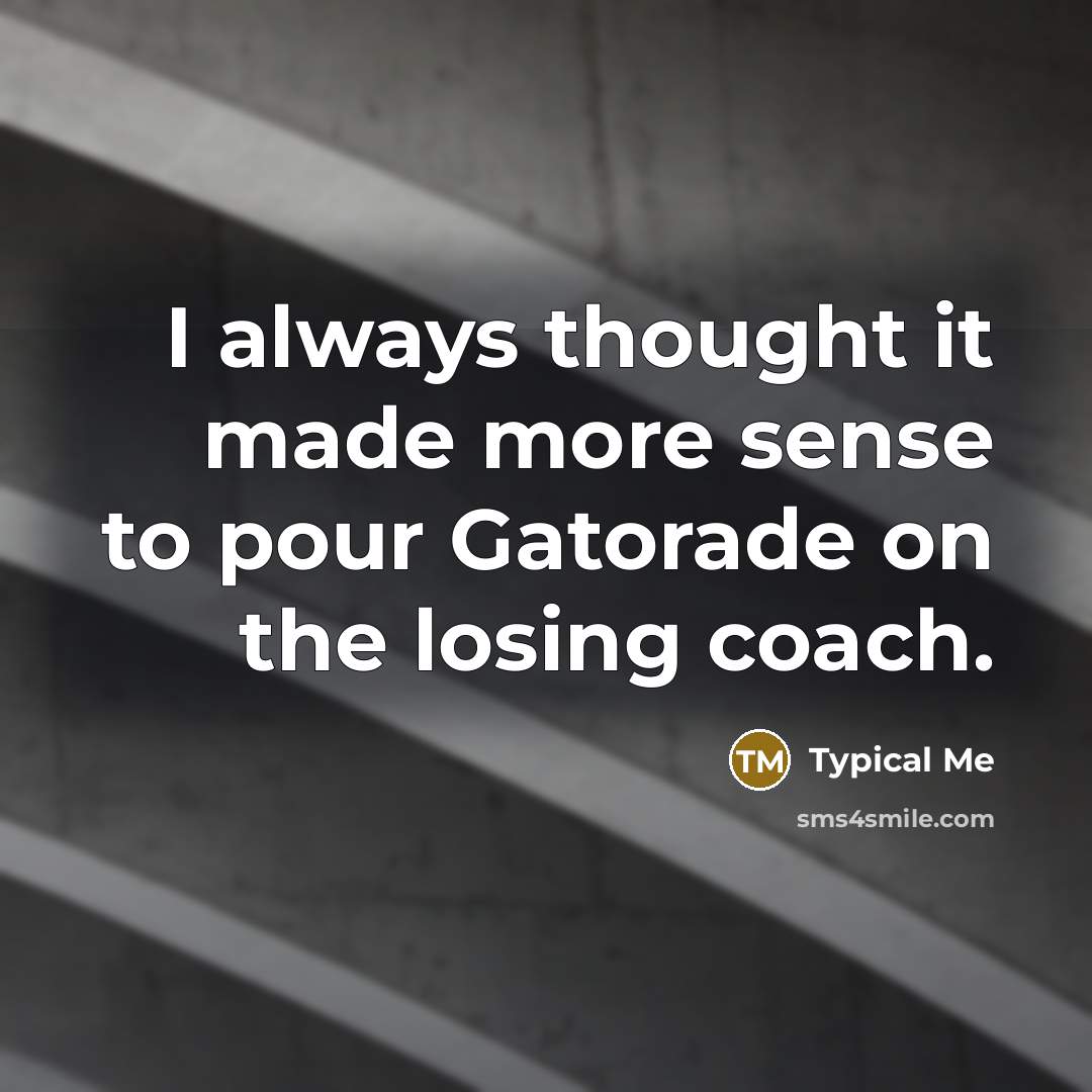 “I always thought it made more sense to pour Gatorade on the losing coach.” quote by Typical Me