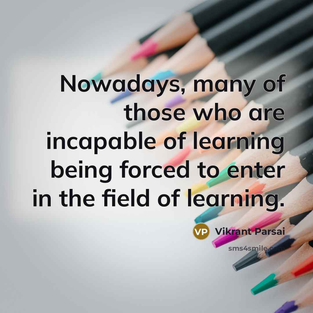 “Nowadays, many of those who are incapable of learning being…” quote by Vikrant Parsai