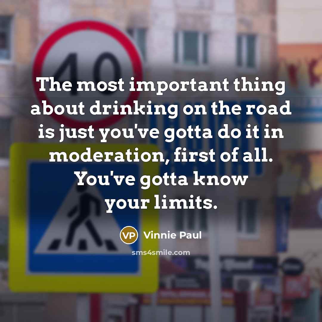“The most important thing about drinking on the road is just you've gotta do it in moderation, first of all. You've gotta know your limits.” quote by Vinnie Paul