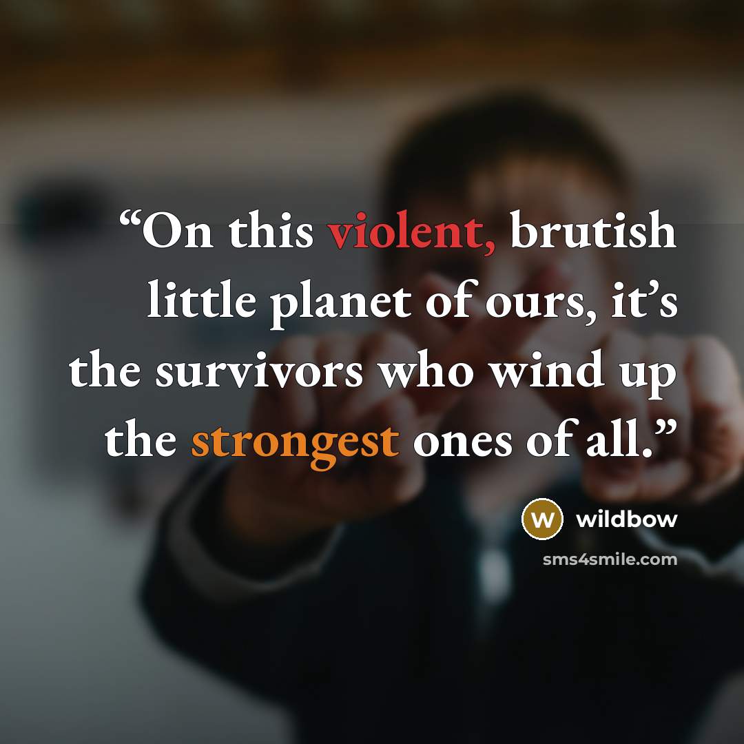 “On this violent, brutish little planet of ours, it’s the survivors who wind up the strongest ones of all.” quote by wildbow