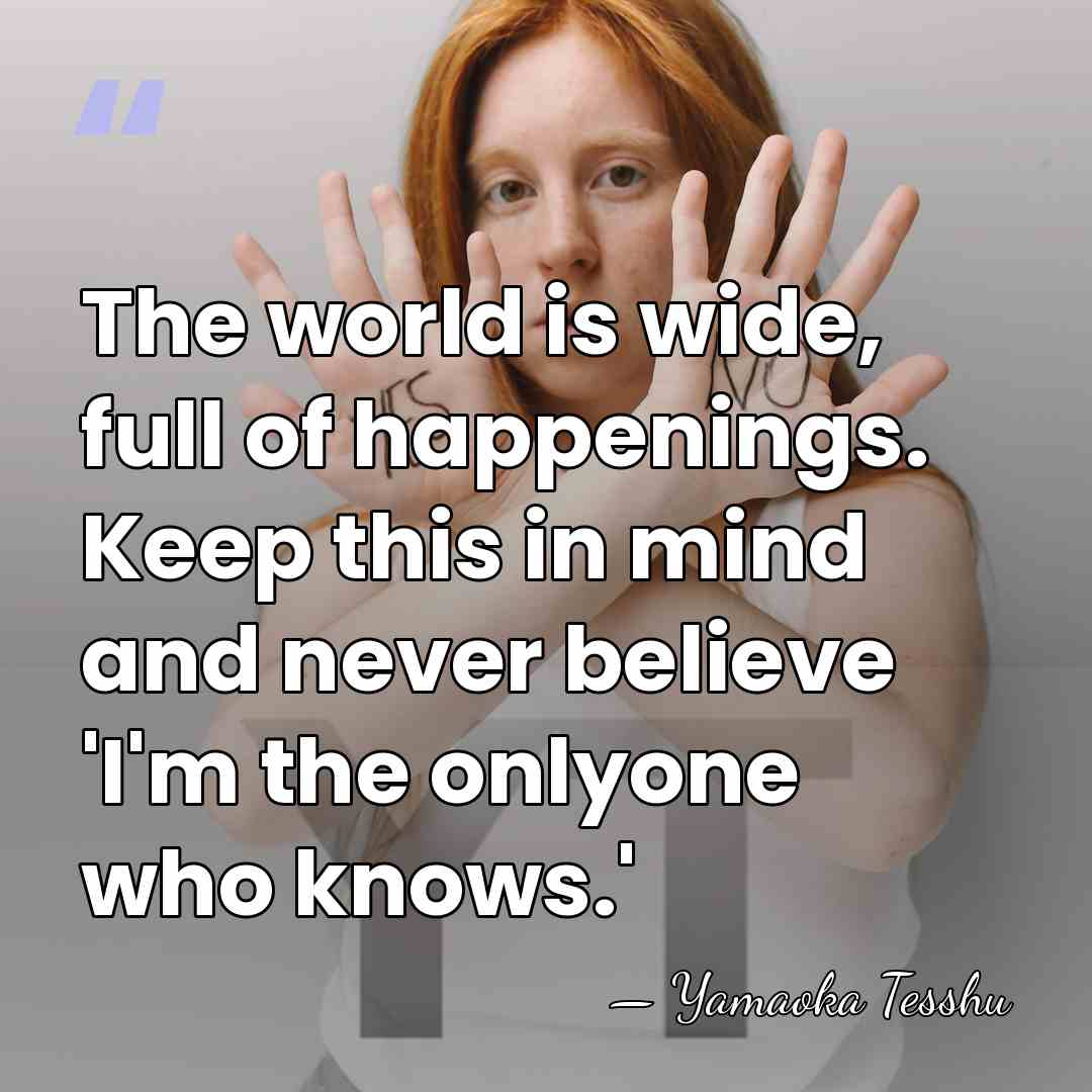 The world is wide, full of happenings. Keep this in mind and&hellip; - Yamaoka Tesshu