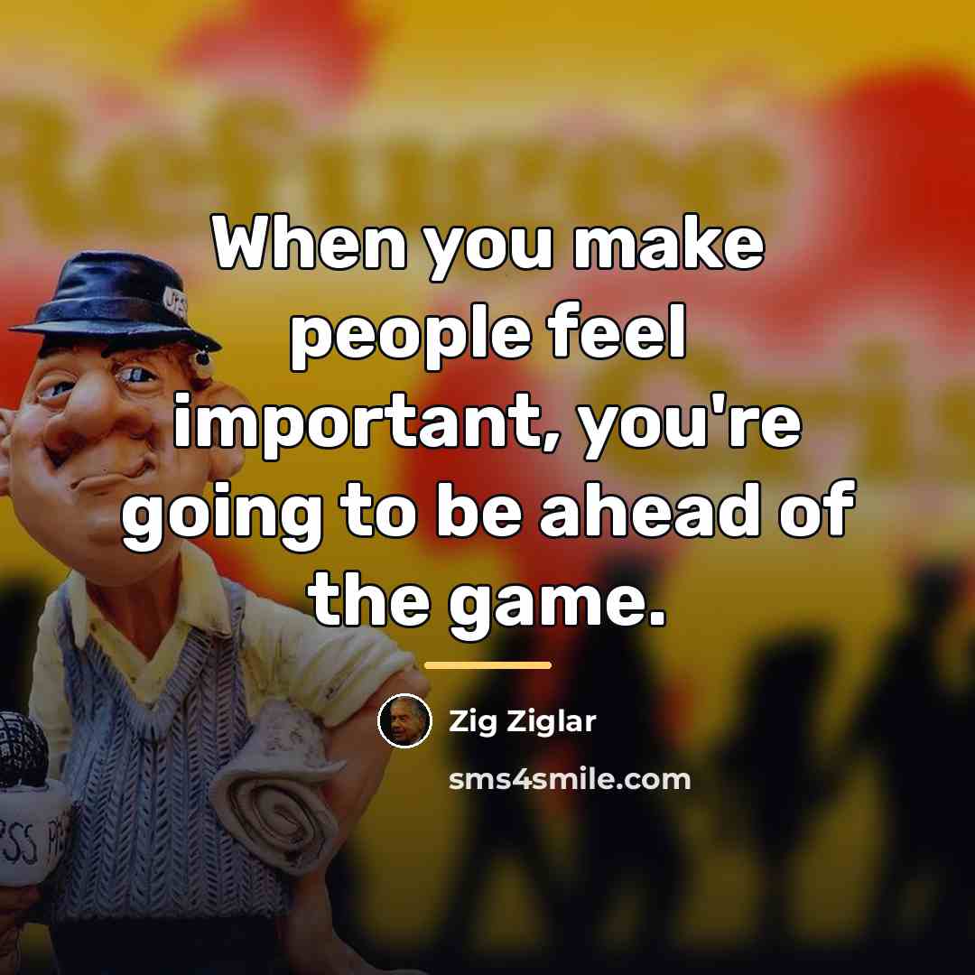 “When you make people feel important, you're going to be…” quote by Zig Ziglar