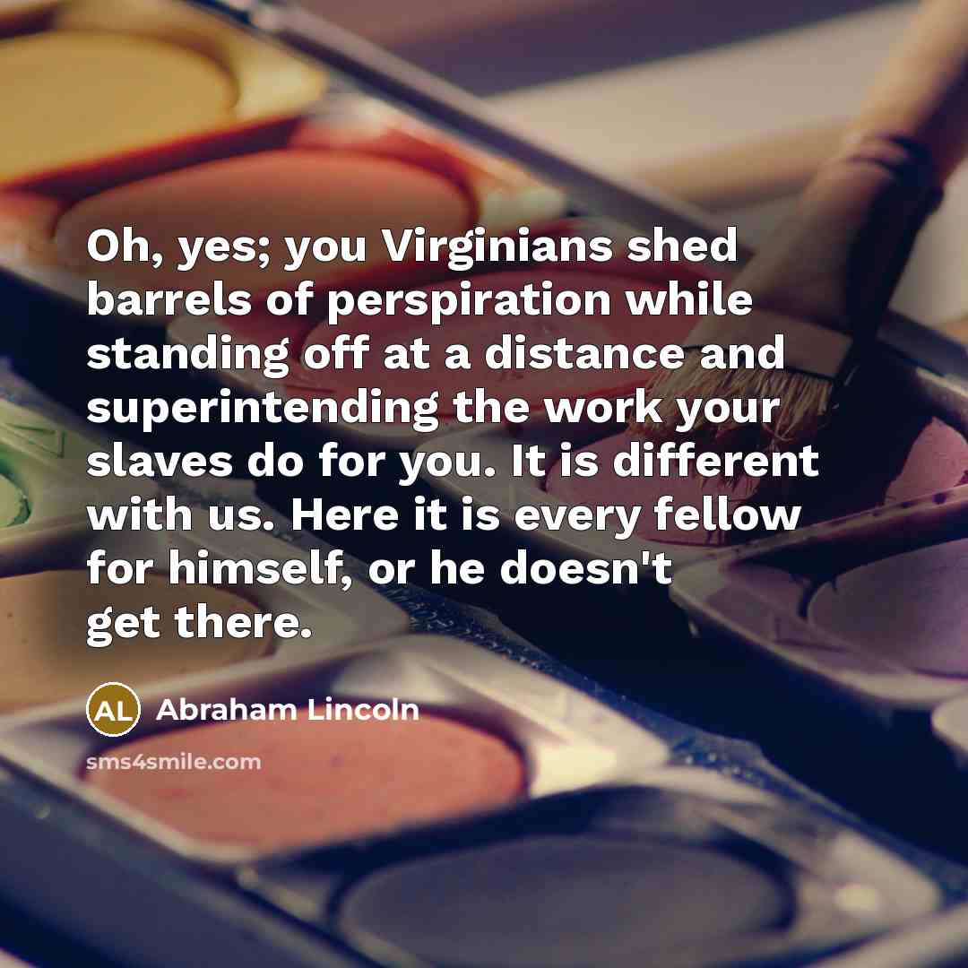 “Oh, yes; you Virginians shed barrels of perspiration while standing…” quote by Abraham Lincoln