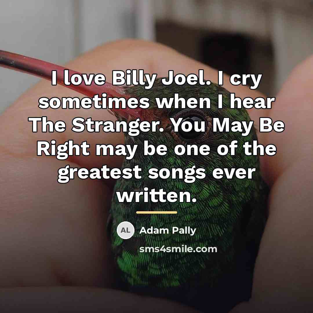 “I love Billy Joel. I cry sometimes when I hear…” quote by Adam Pally