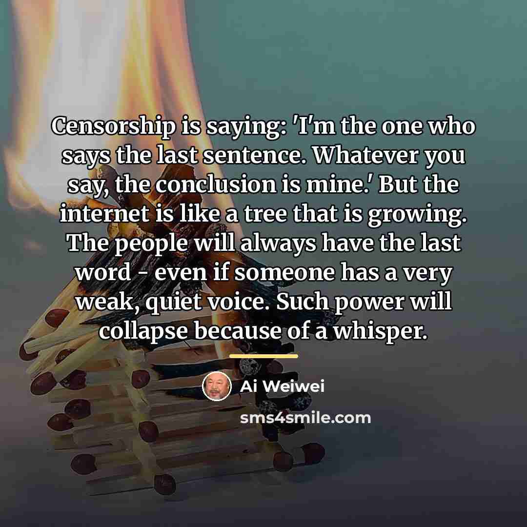 “Censorship is saying: 'I'm the one who says the last…” quote by Ai Weiwei