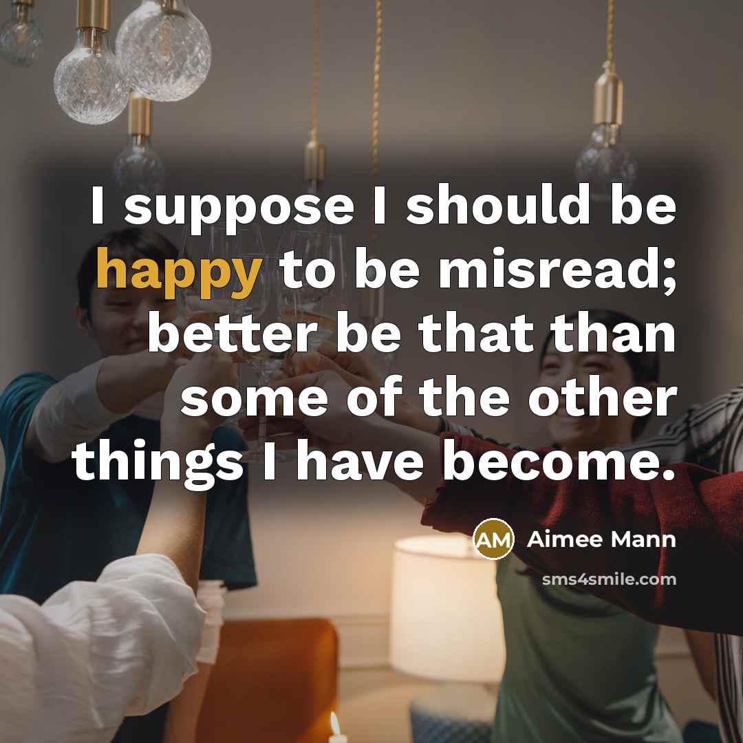 “I suppose I should be happy to be misread; better…” quote by Aimee Mann