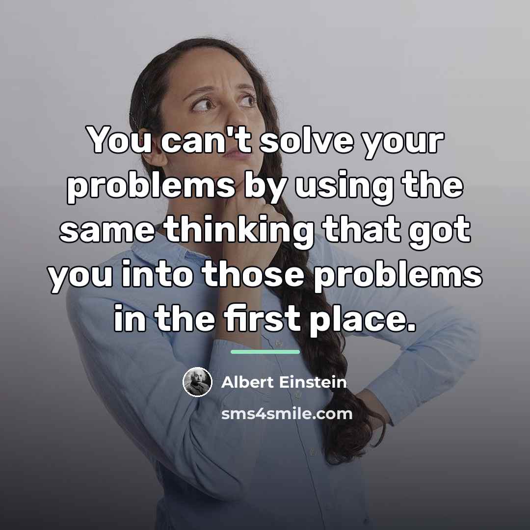 “You can't solve your problems by using the same thinking…” quote by Albert Einstein