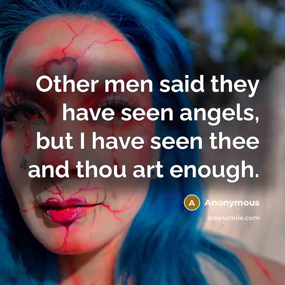“Other men said they have seen angels, but I have seen thee and thou art enough.” quote by Anonymous