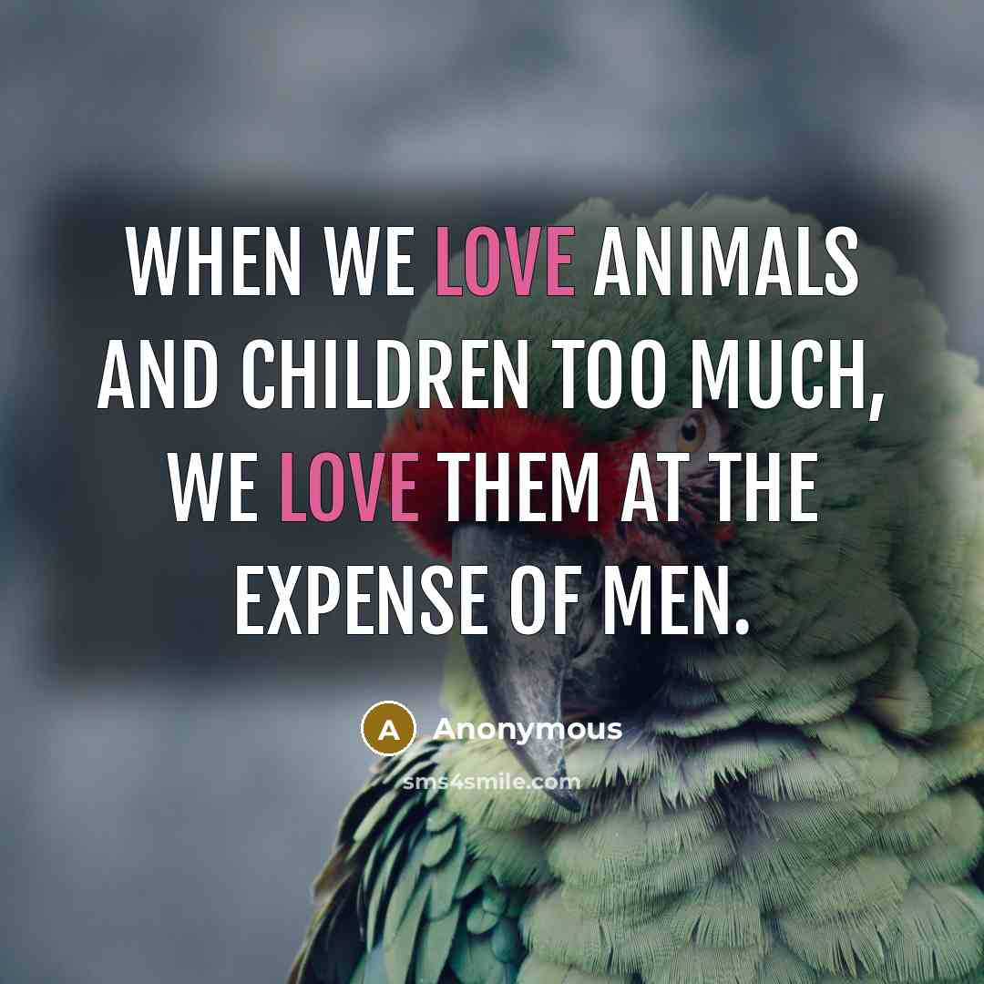“When we love animals and children too much, we love…” quote by Anonymous