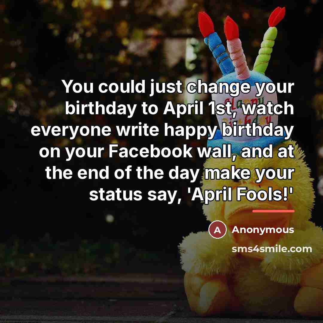 “You could just change your birthday to April 1st, watch…” quote by Anonymous