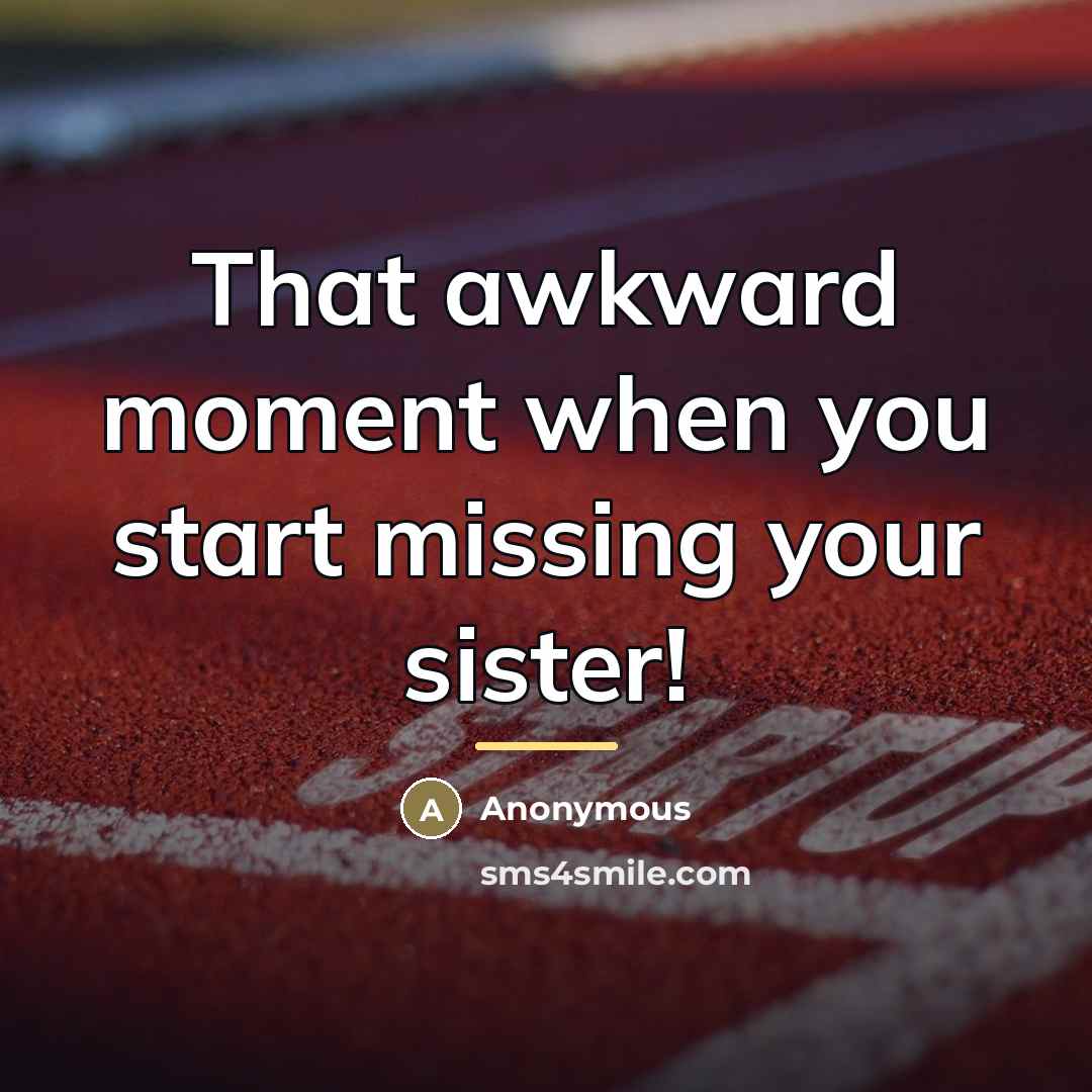 “That awkward moment when you start missing your sister!…” quote by Anonymous