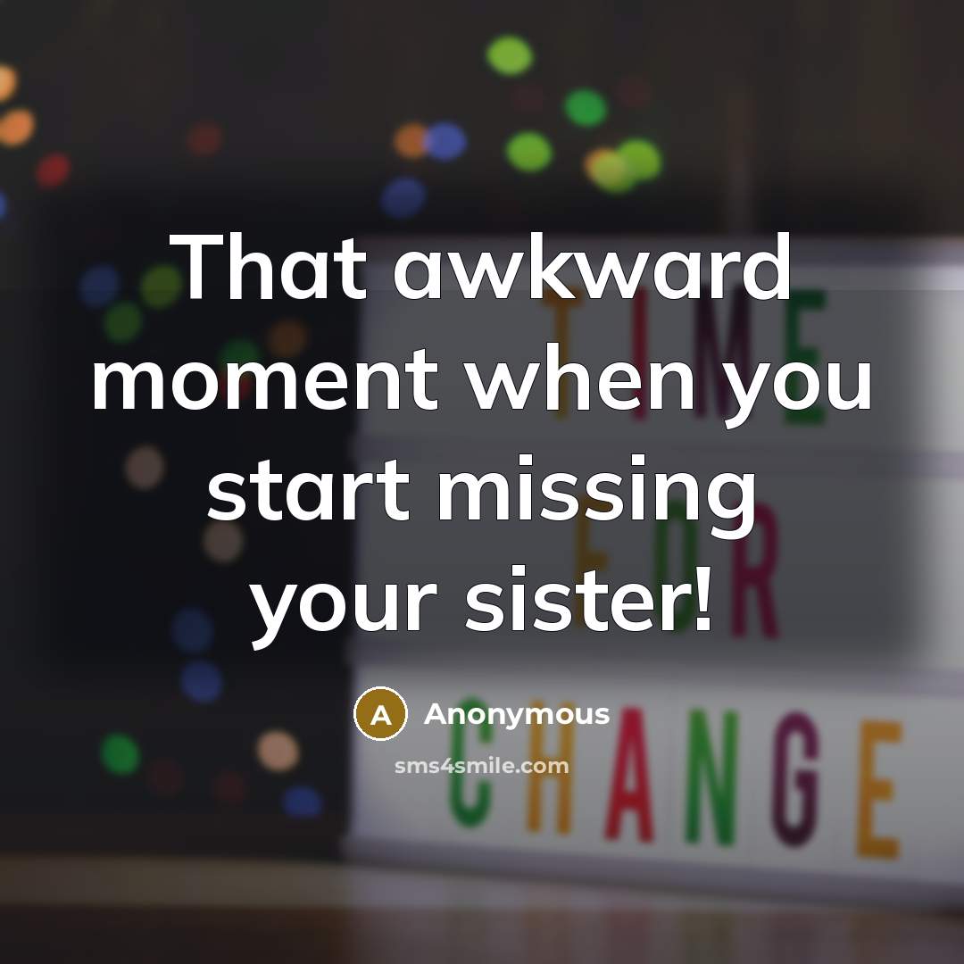 “That awkward moment when you start missing your sister!” quote by Anonymous