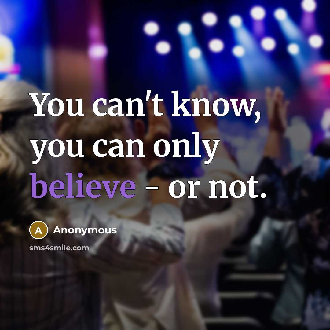 “You can't know, you can only believe - or not.…” quote by Anonymous