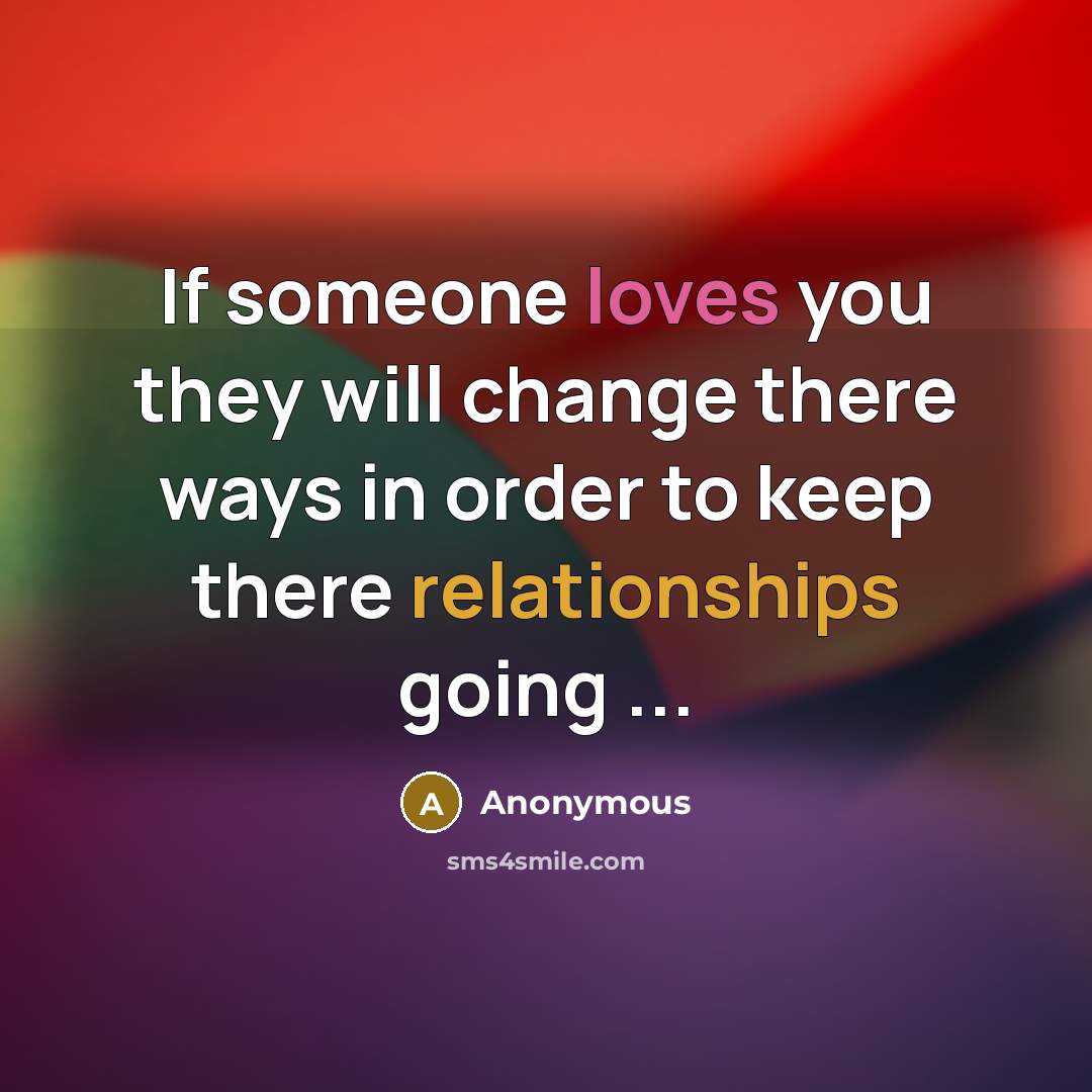 “If someone loves you they will change there ways in order to keep there relationships going ...” quote by Anonymous