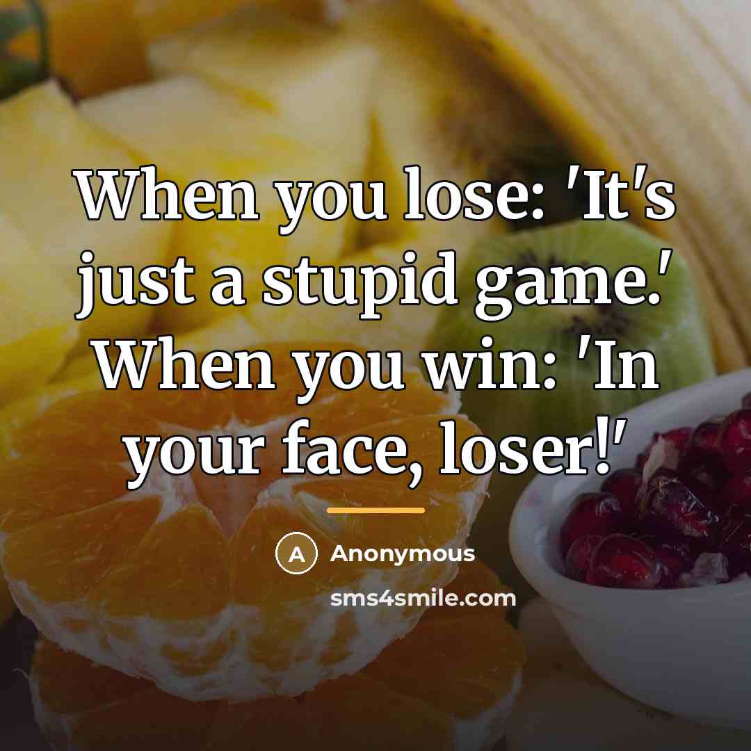 “When you lose: 'It's just a stupid game.' When you…” quote by Anonymous