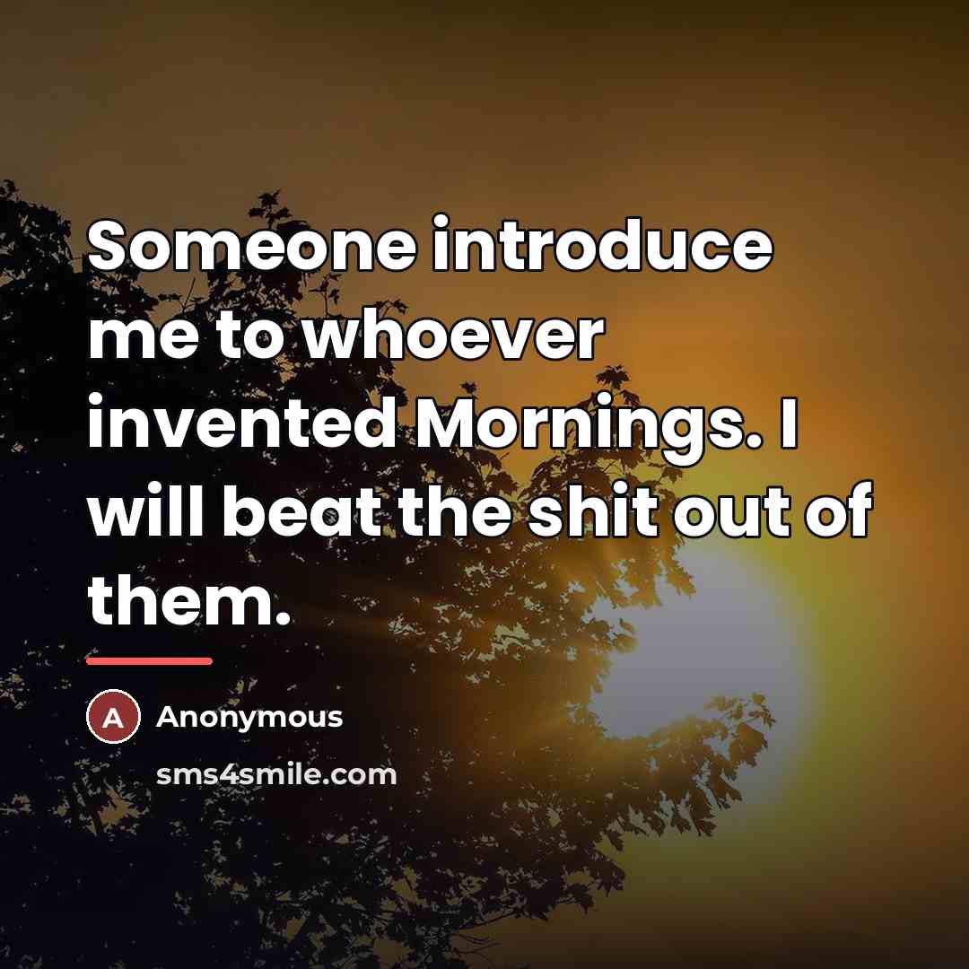 “Someone introduce me to whoever invented Mornings. I will beat…” quote by Anonymous