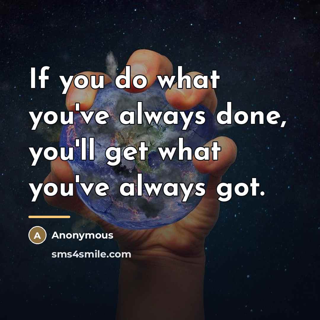 “If you do what you've always done, you'll get what…” quote by Anonymous
