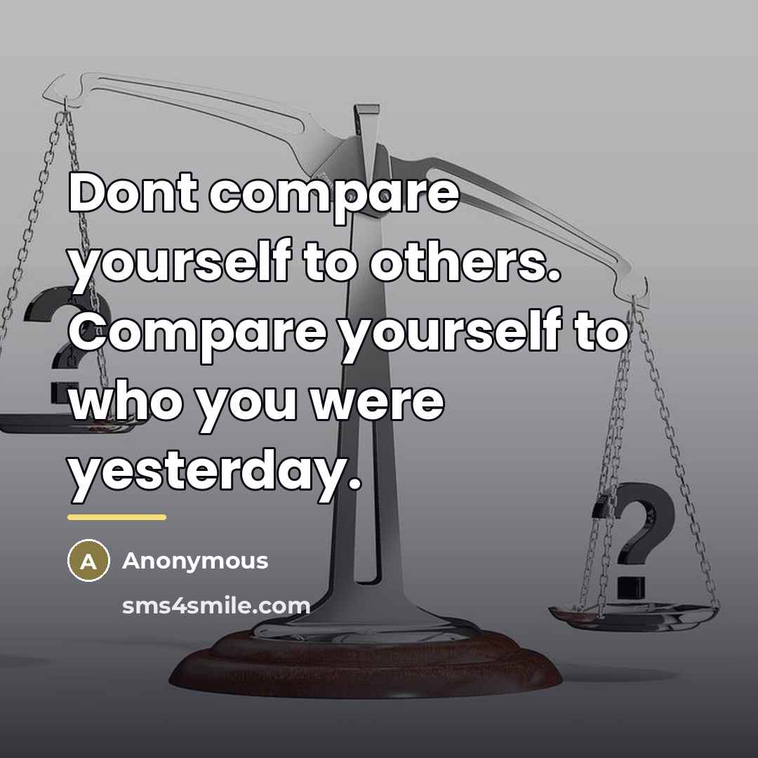 “Dont compare yourself to others. Compare yourself to who you…” quote by Anonymous