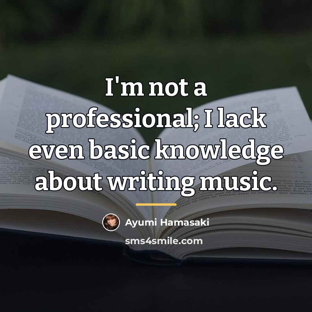 “I'm not a professional; I lack even basic knowledge about…” quote by Ayumi Hamasaki
