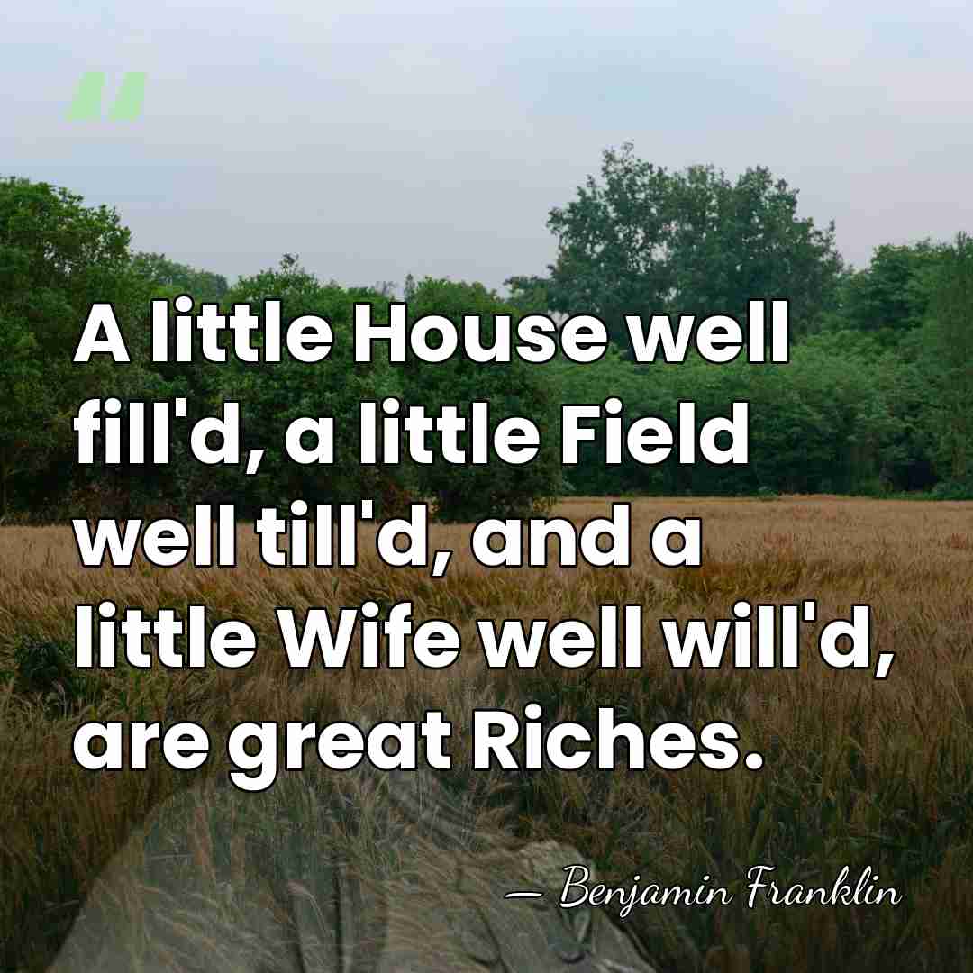 A little House well fill'd, a little Field well till'd, and a&hellip; - Benjamin Franklin