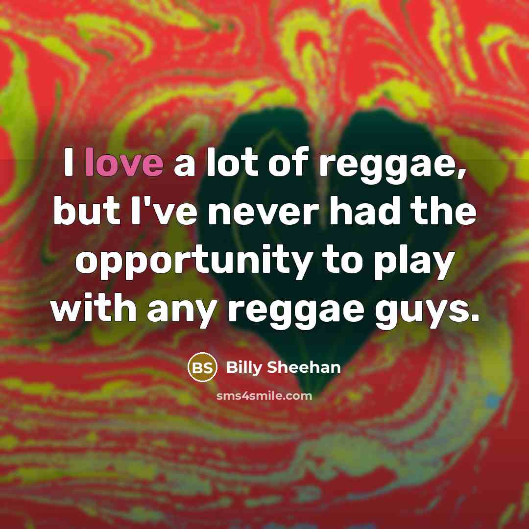 “I love a lot of reggae, but I've never had…” quote by Billy Sheehan