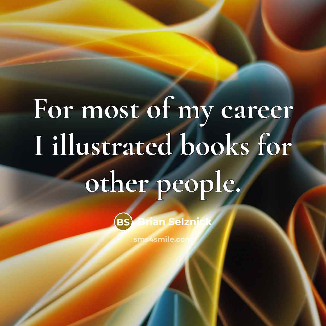 “For most of my career I illustrated books for other…” quote by Brian Selznick