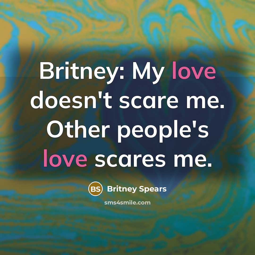 “Britney: My love doesn't scare me. Other people's love scares…” quote by Britney Spears